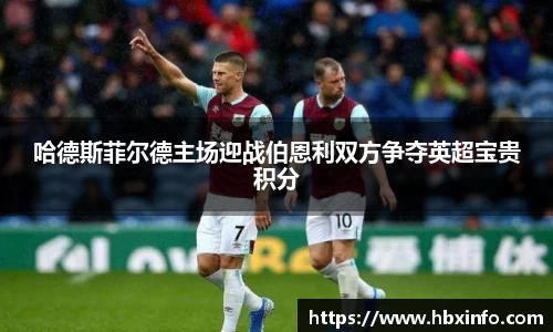 哈德斯菲尔德主场迎战伯恩利双方争夺英超宝贵积分