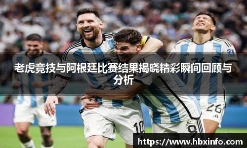 老虎竞技与阿根廷比赛结果揭晓精彩瞬间回顾与分析