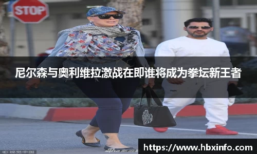 尼尔森与奥利维拉激战在即谁将成为拳坛新王者
