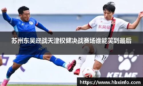 苏州东吴迎战天津权健决战赛场谁能笑到最后